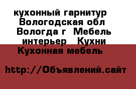 кухонный гарнитур  - Вологодская обл., Вологда г. Мебель, интерьер » Кухни. Кухонная мебель   